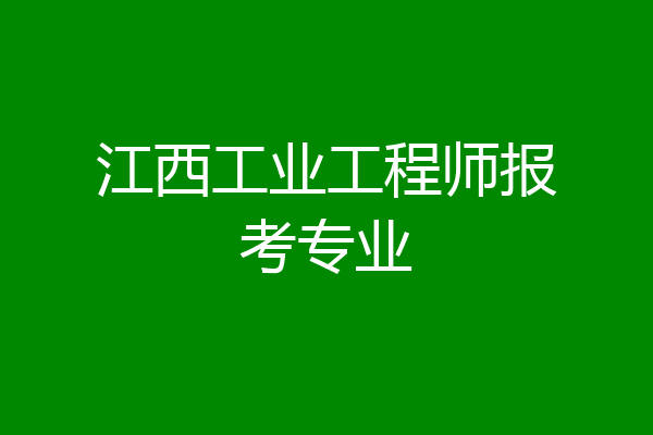 江西工业工程师报考专业