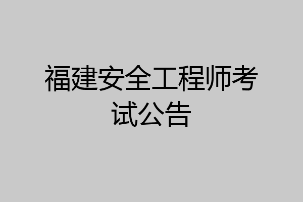 福建安全工程师考试公告