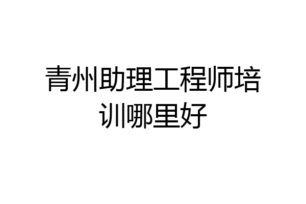 青州助理工程师培训哪里好