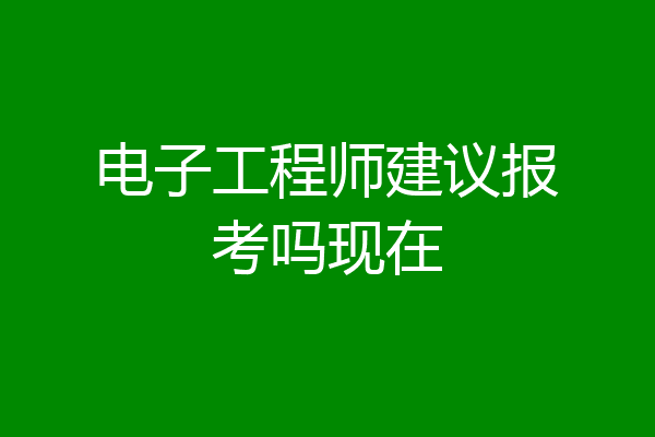 电子工程师建议报考吗现在