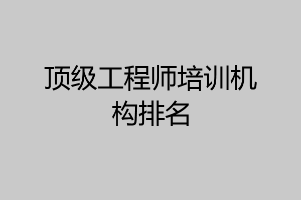 顶级工程师培训机构排名