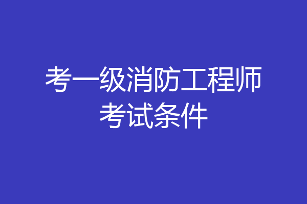 考一级消防工程师考试条件