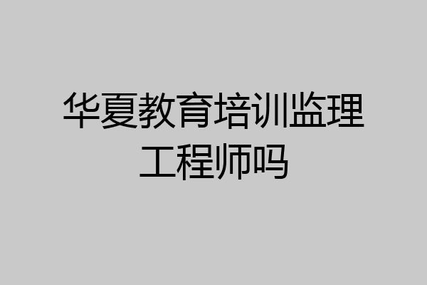华夏教育培训监理工程师吗