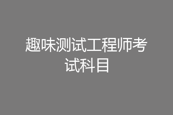 趣味测试工程师考试科目
