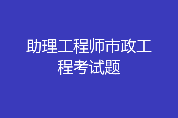 助理工程师市政工程考试题