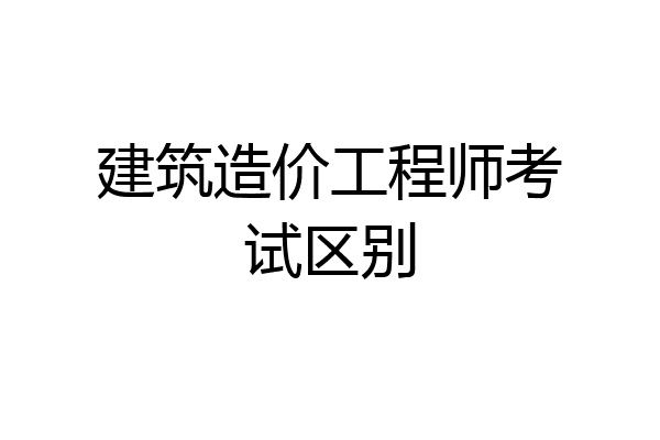 建筑造价工程师考试区别