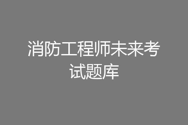 消防工程师未来考试题库