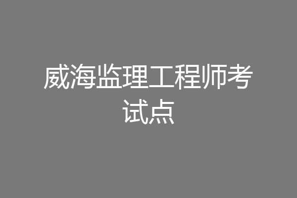 威海监理工程师考试点