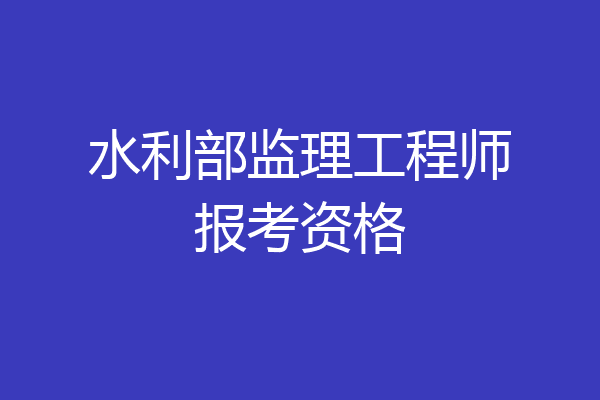 水利部监理工程师报考资格