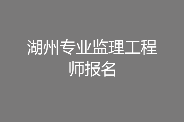 湖州专业监理工程师报名