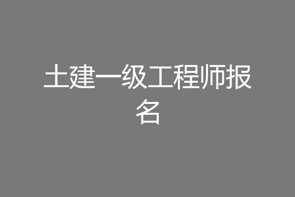 土建一级工程师报名