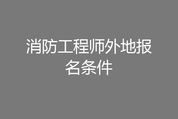 消防工程师外地报名条件