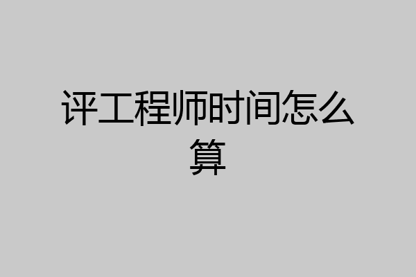 评工程师时间怎么算