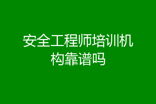 安全工程师培训机构靠谱吗