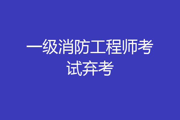 一级消防工程师考试弃考