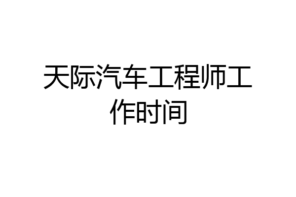 天际汽车工程师工作时间