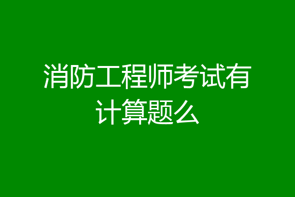 消防工程师考试有计算题么