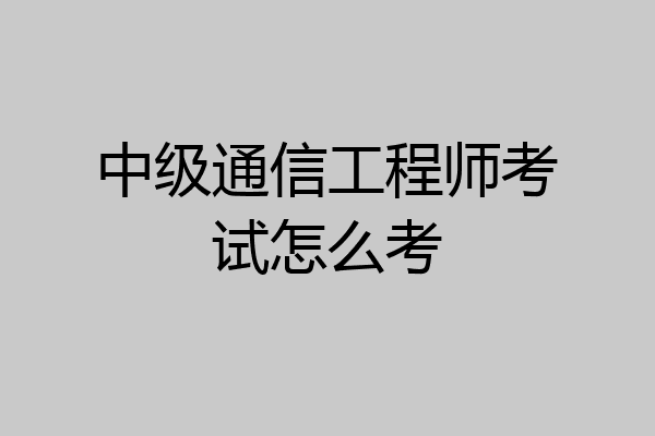 中级通信工程师考试怎么考