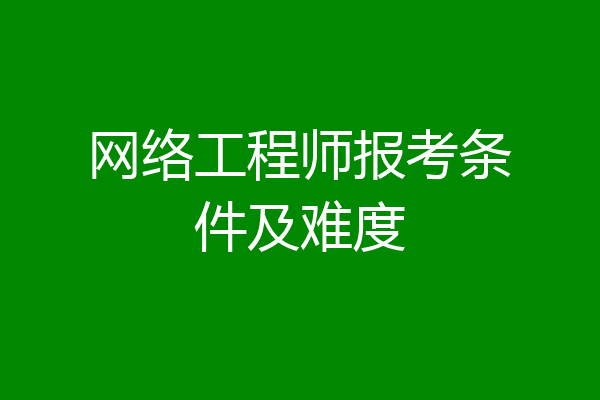 网络工程师报考条件及难度