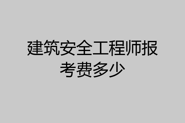 建筑安全工程师报考费多少