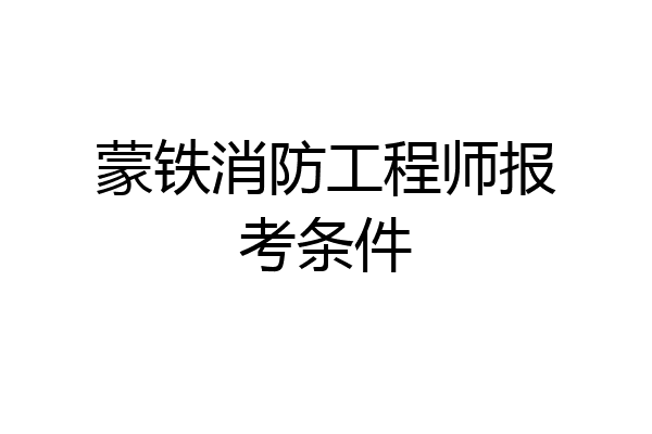 蒙铁消防工程师报考条件