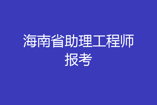 海南省助理工程师报考