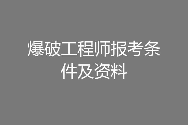 爆破工程师报考条件及资料