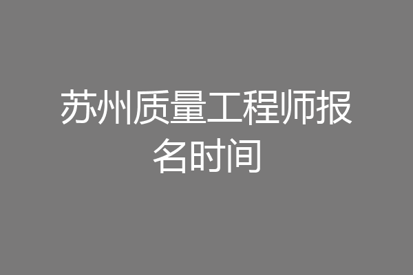 苏州质量工程师报名时间