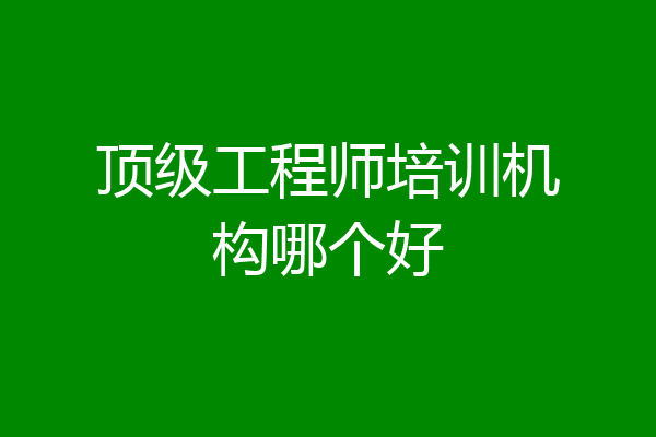 顶级工程师培训机构哪个好