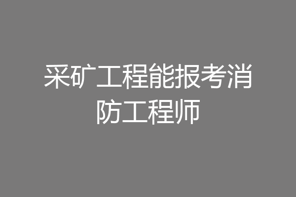采矿工程能报考消防工程师