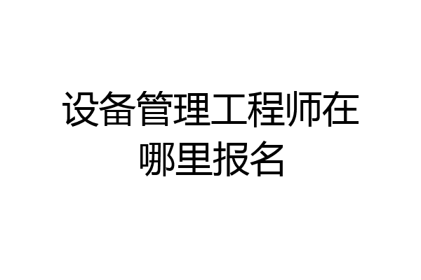设备管理工程师在哪里报名