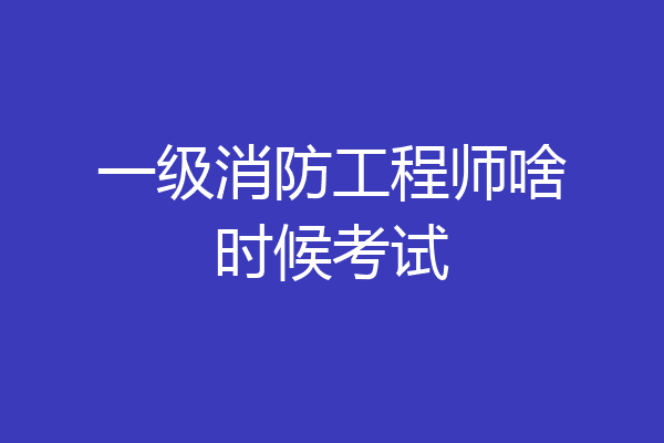 一级消防工程师啥时候考试