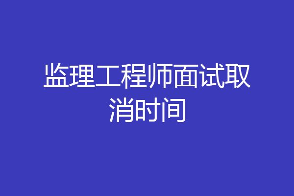 监理工程师面试取消时间