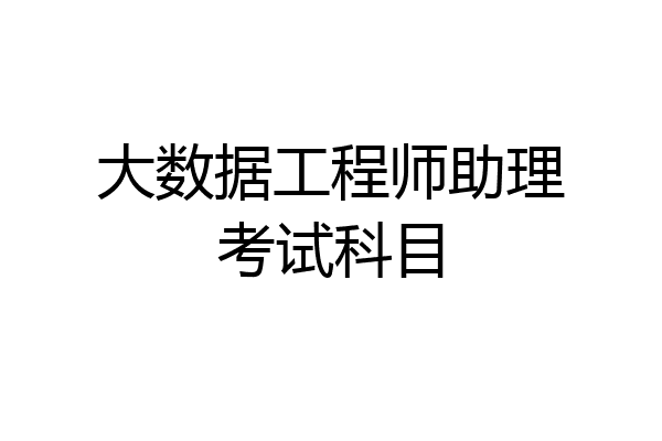 大数据工程师助理考试科目