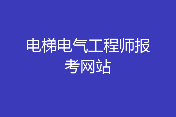 电梯电气工程师报考网站