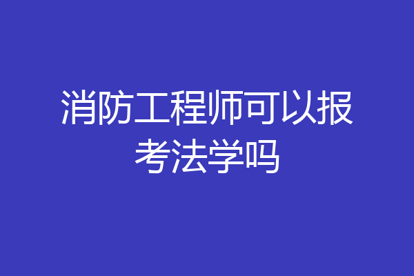 消防工程师可以报考法学吗