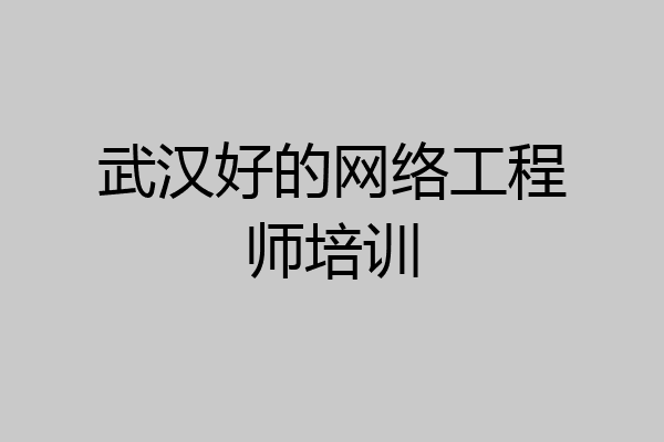 武汉好的网络工程师培训