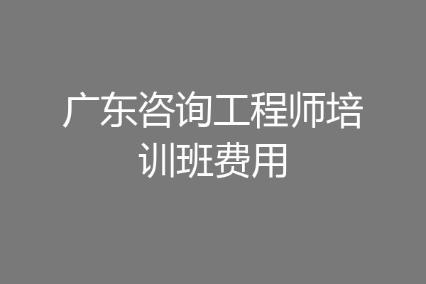 广东咨询工程师培训班费用