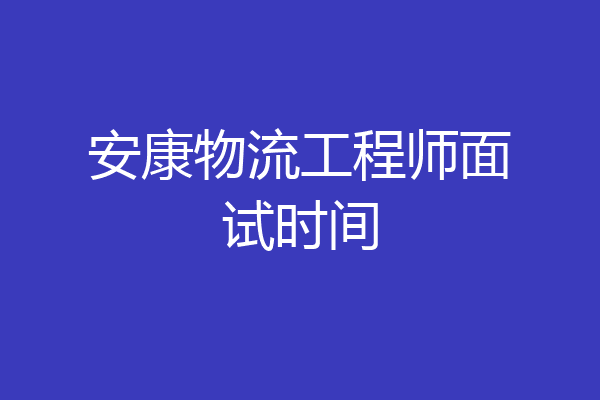 安康物流工程师面试时间