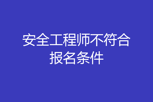 安全工程师不符合报名条件