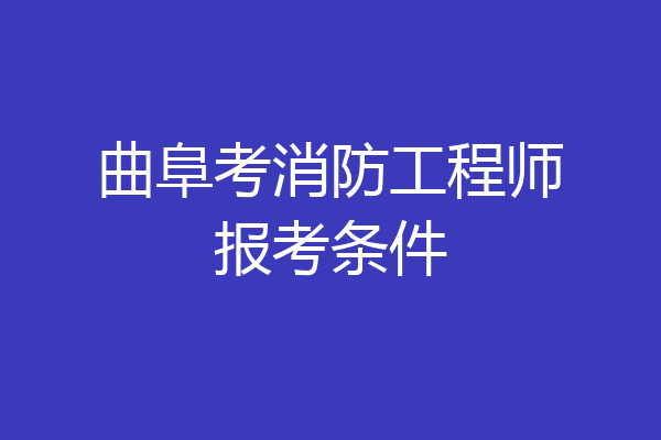 曲阜考消防工程师报考条件
