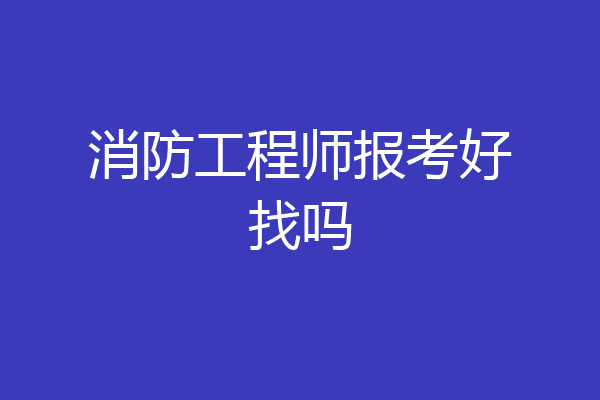 消防工程师报考好找吗