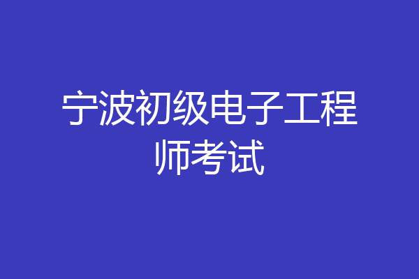 宁波初级电子工程师考试