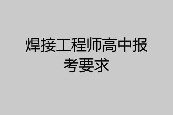 焊接工程师高中报考要求
