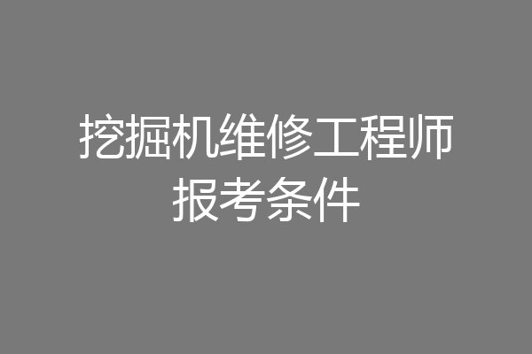 挖掘机维修工程师报考条件
