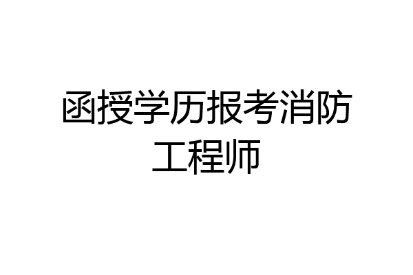 函授学历报考消防工程师