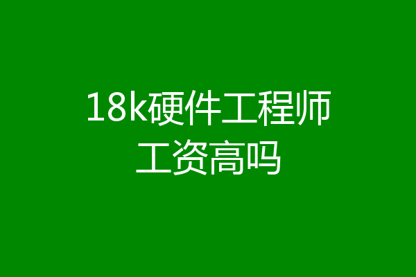 18k硬件工程师工资高吗