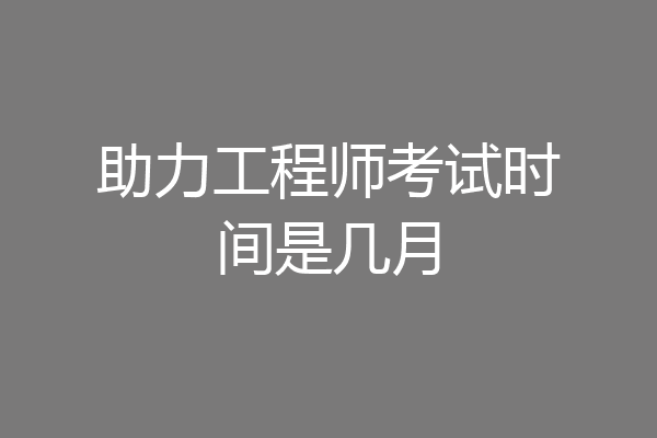 助力工程师考试时间是几月