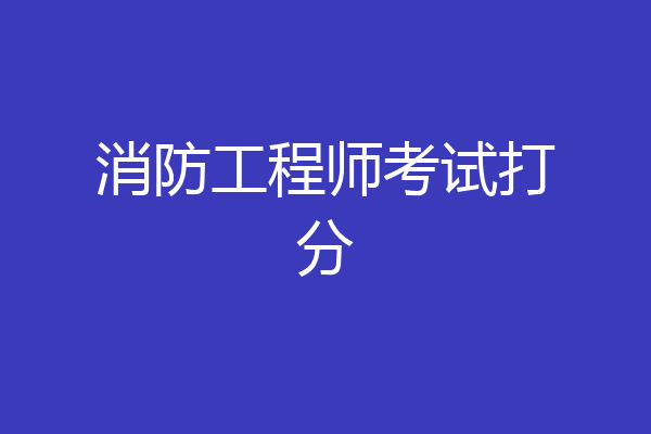 消防工程师考试打分