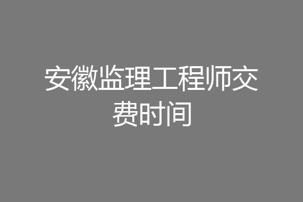 安徽监理工程师交费时间